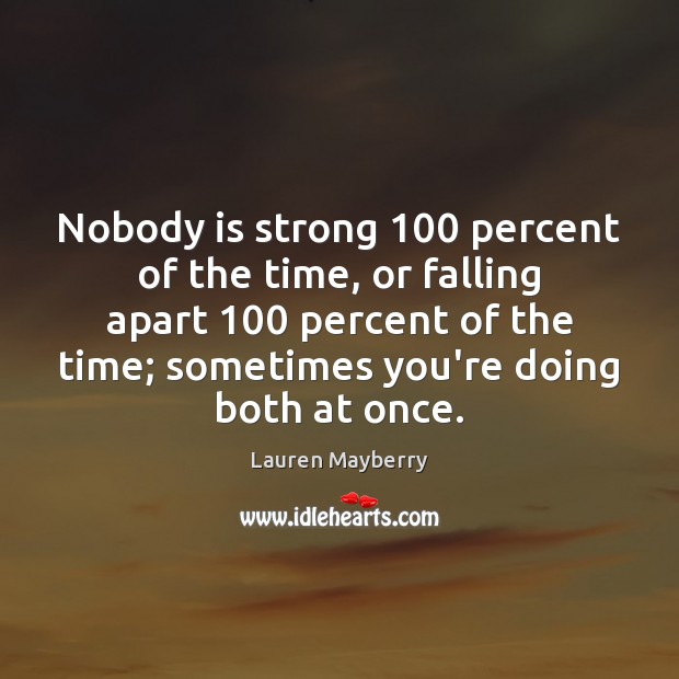 Nobody is strong 100 percent of the time, or falling apart 100 percent of Image