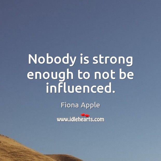 Nobody is strong enough to not be influenced. Fiona Apple Picture Quote