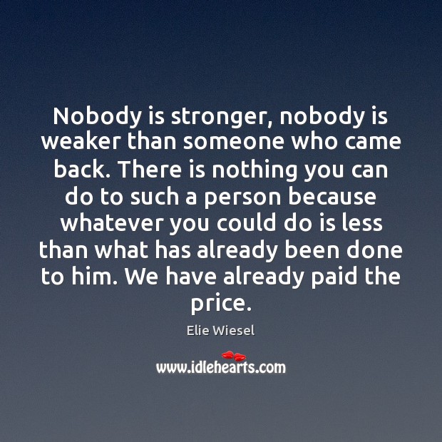 Nobody is stronger, nobody is weaker than someone who came back. There Elie Wiesel Picture Quote