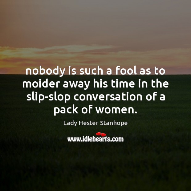 Nobody is such a fool as to moider away his time in Fools Quotes Image