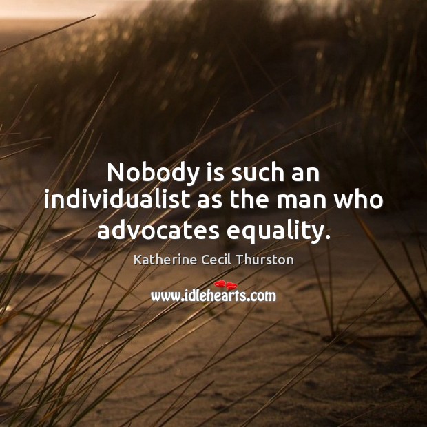 Nobody is such an individualist as the man who advocates equality. Katherine Cecil Thurston Picture Quote