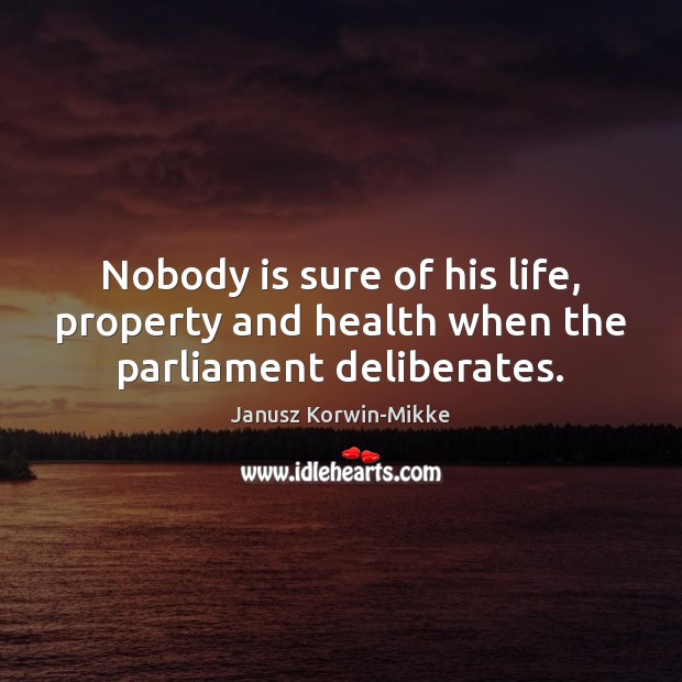 Nobody is sure of his life, property and health when the parliament deliberates. Janusz Korwin-Mikke Picture Quote