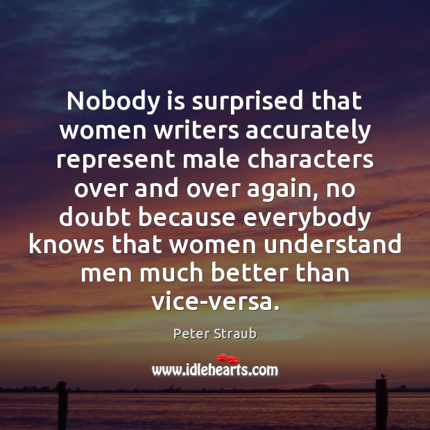 Nobody is surprised that women writers accurately represent male characters over and Peter Straub Picture Quote