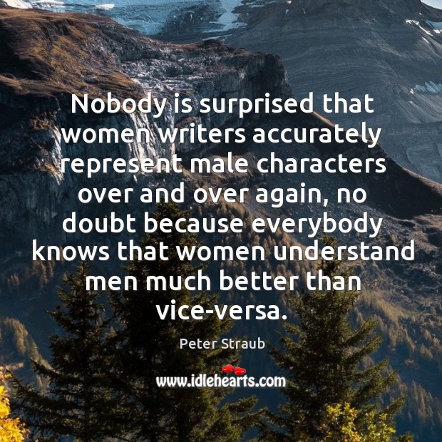 Nobody is surprised that women writers accurately represent male characters over and over again Peter Straub Picture Quote