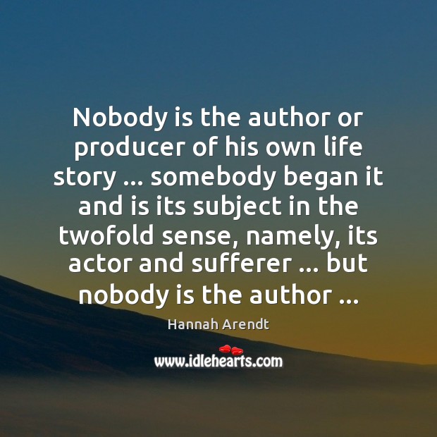 Nobody is the author or producer of his own life story … somebody Hannah Arendt Picture Quote