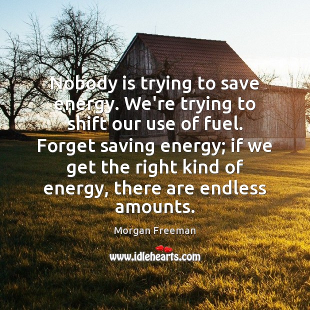 Nobody is trying to save energy. We’re trying to shift our use Image