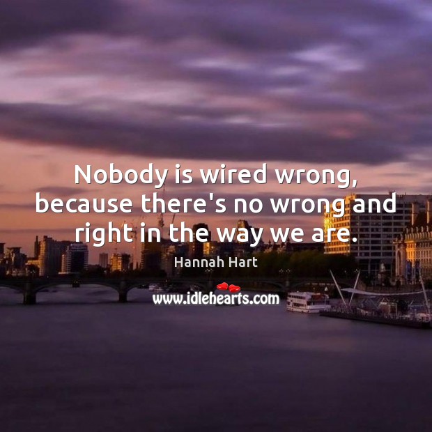 Nobody is wired wrong, because there’s no wrong and right in the way we are. Hannah Hart Picture Quote
