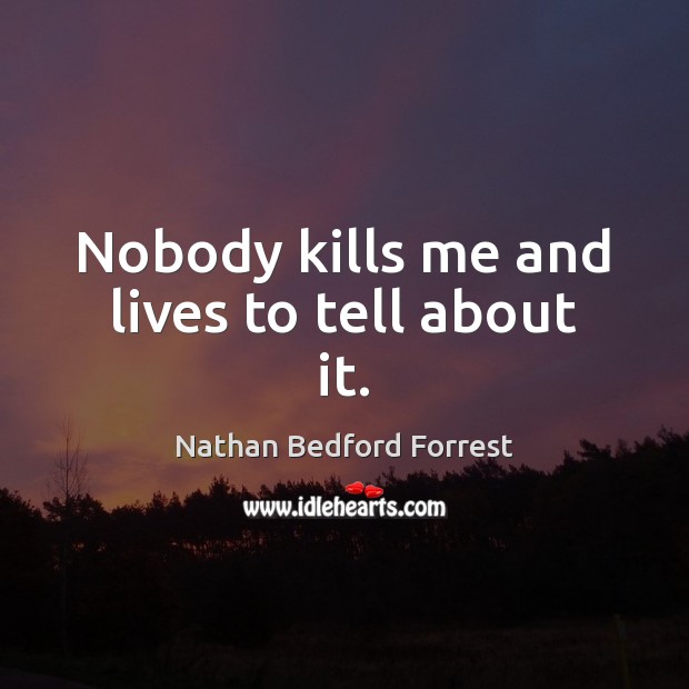 Nobody kills me and lives to tell about it. Nathan Bedford Forrest Picture Quote