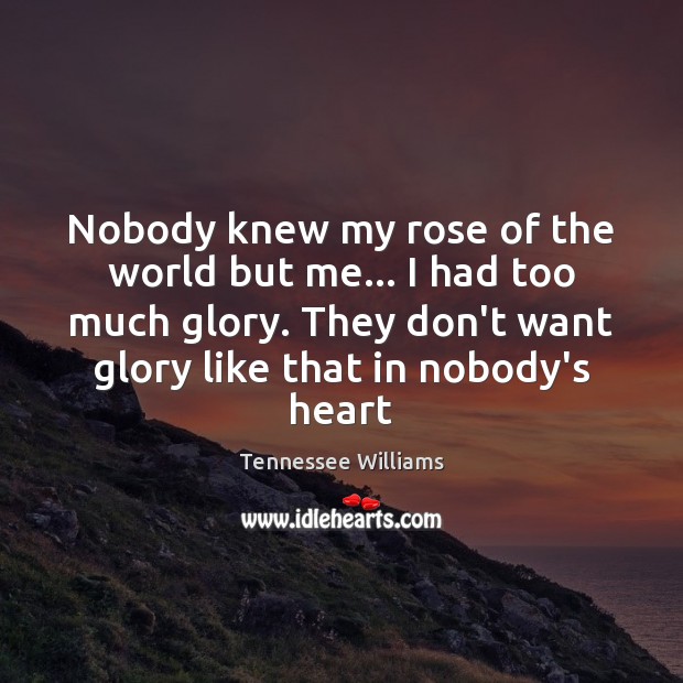 Nobody knew my rose of the world but me… I had too Tennessee Williams Picture Quote