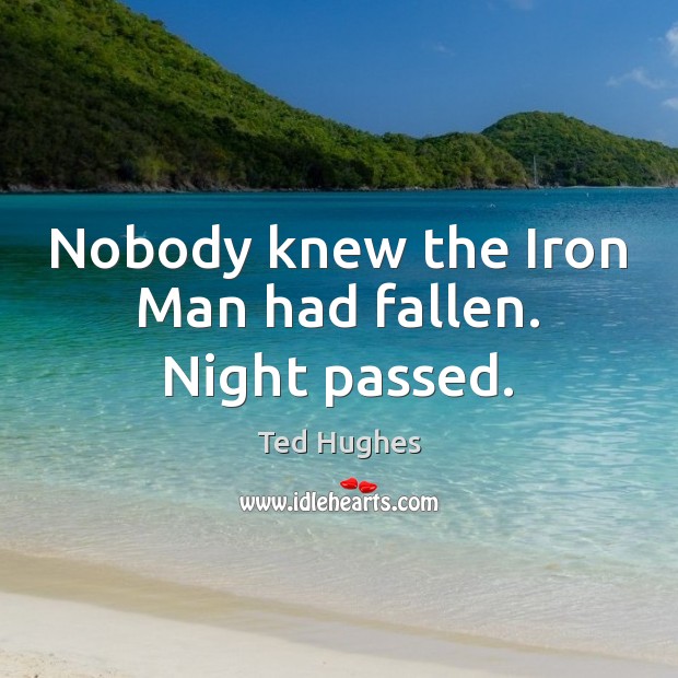 Nobody knew the Iron Man had fallen. Night passed. Ted Hughes Picture Quote