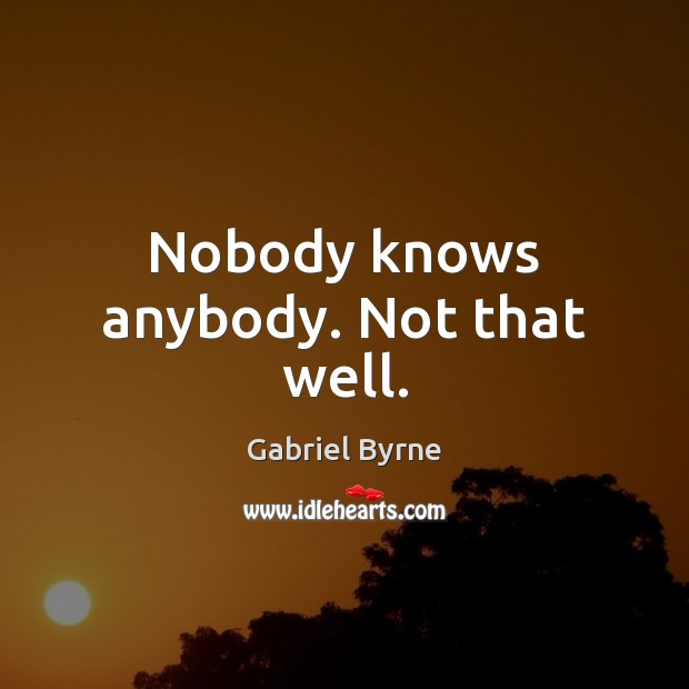 Nobody knows anybody. Not that well. Image