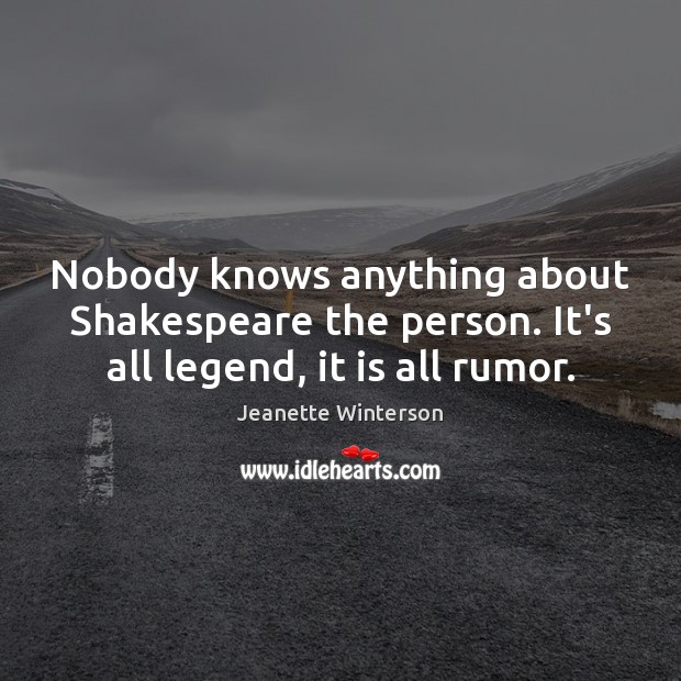 Nobody knows anything about Shakespeare the person. It’s all legend, it is all rumor. Jeanette Winterson Picture Quote