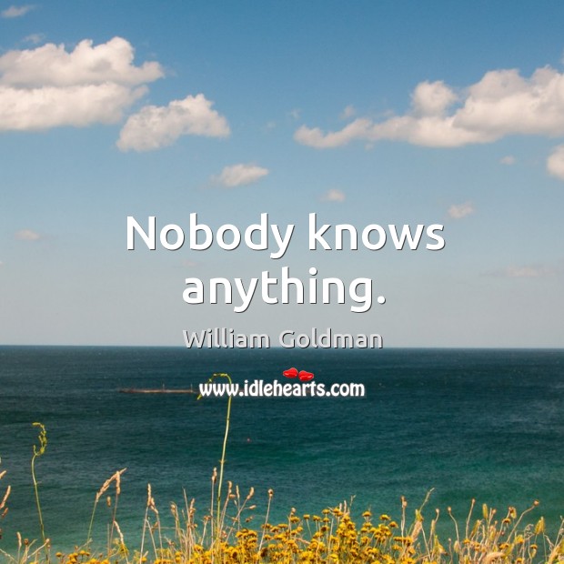 Nobody knows anything. William Goldman Picture Quote