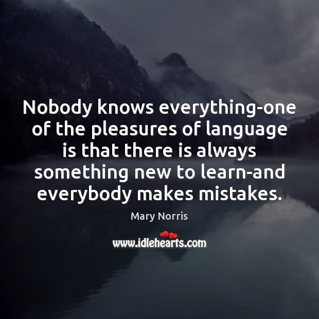Nobody knows everything-one of the pleasures of language is that there is Mary Norris Picture Quote