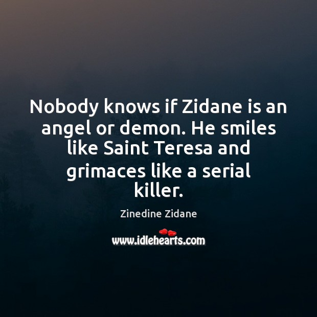 Nobody knows if Zidane is an angel or demon. He smiles like Zinedine Zidane Picture Quote