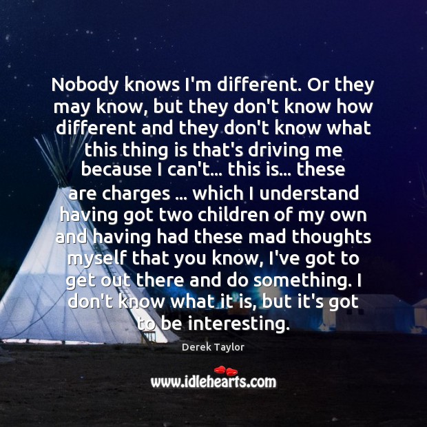Nobody knows I’m different. Or they may know, but they don’t know Derek Taylor Picture Quote