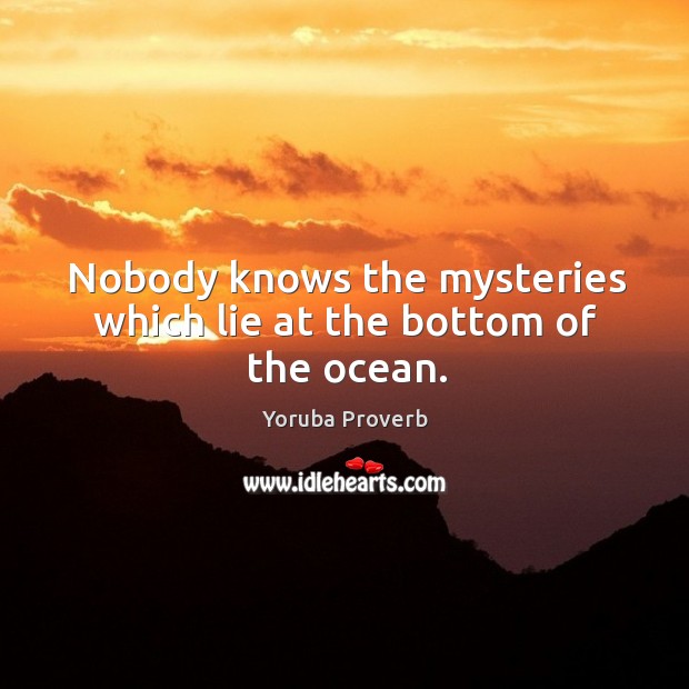 Nobody knows the mysteries which lie at the bottom of the ocean. Yoruba Proverbs Image