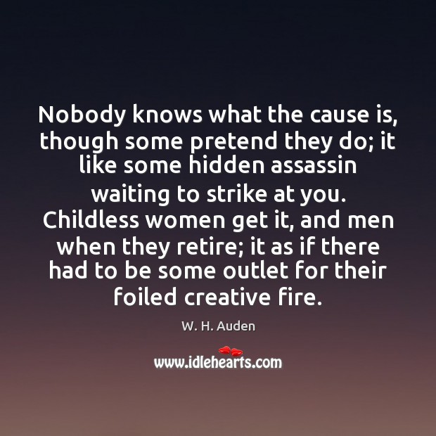 Nobody knows what the cause is, though some pretend they do; it W. H. Auden Picture Quote