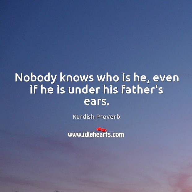 Nobody knows who is he, even if he is under his father’s ears. Kurdish Proverbs Image