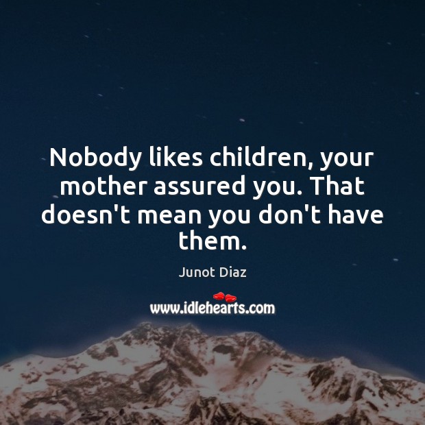 Nobody likes children, your mother assured you. That doesn’t mean you don’t have them. Junot Diaz Picture Quote