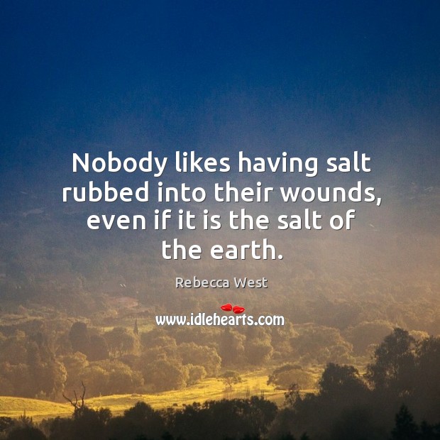 Nobody likes having salt rubbed into their wounds, even if it is the salt of the earth. Rebecca West Picture Quote