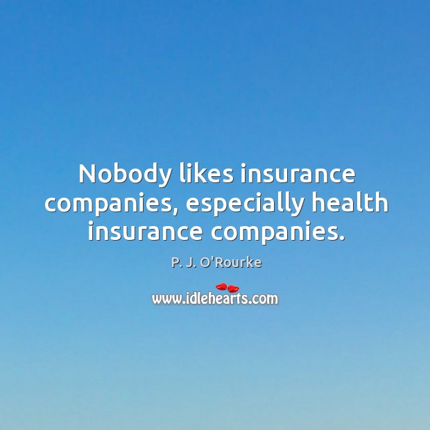 Nobody likes insurance companies, especially health insurance companies. P. J. O’Rourke Picture Quote