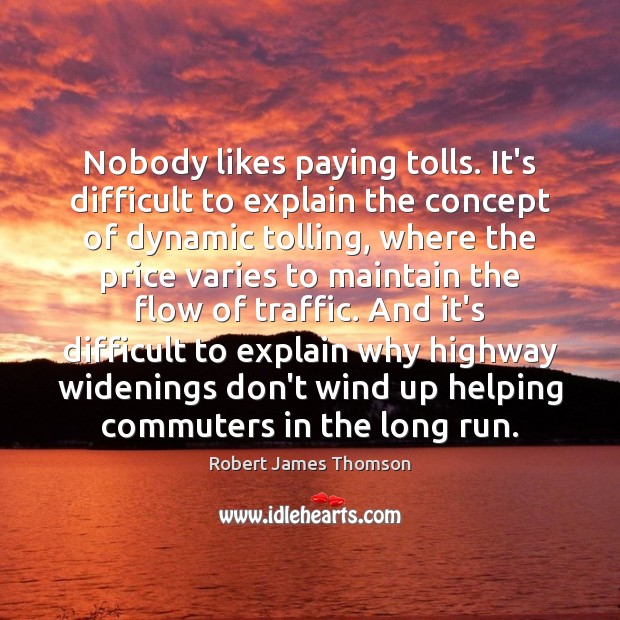 Nobody likes paying tolls. It’s difficult to explain the concept of dynamic Robert James Thomson Picture Quote