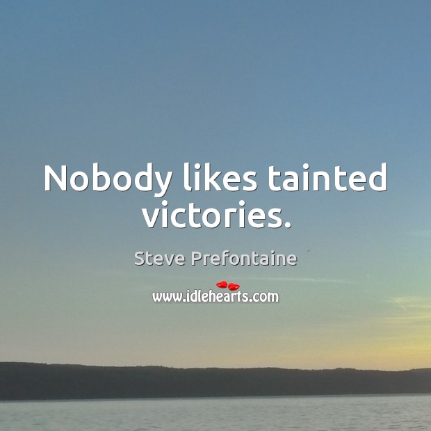 Nobody likes tainted victories. Steve Prefontaine Picture Quote