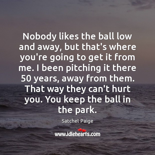 Nobody likes the ball low and away, but that’s where you’re going Satchel Paige Picture Quote