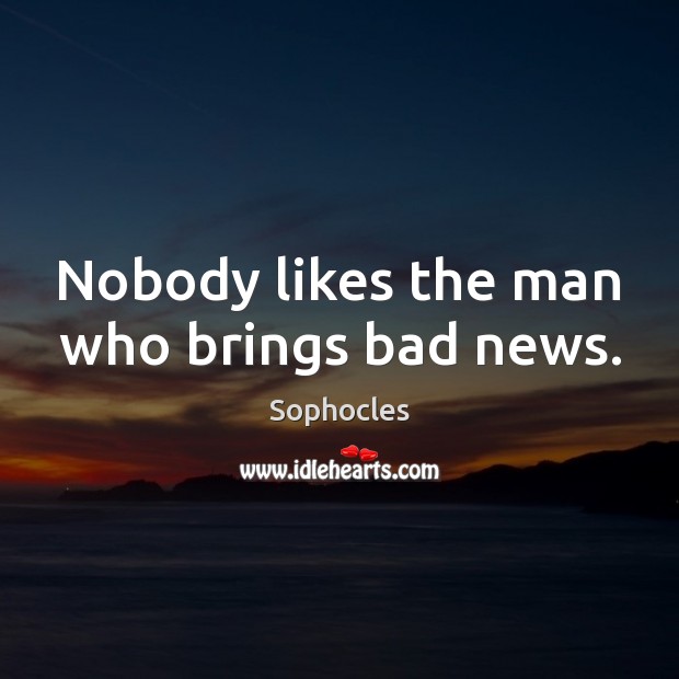 Nobody likes the man who brings bad news. Sophocles Picture Quote