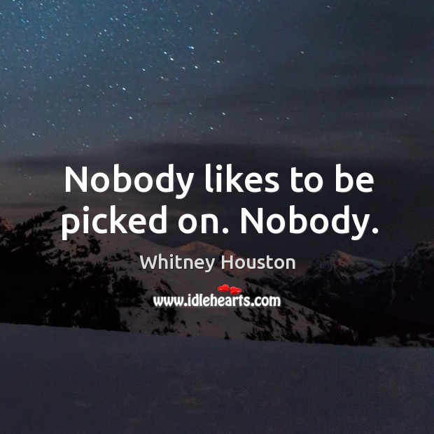 Nobody likes to be picked on. Nobody. Image