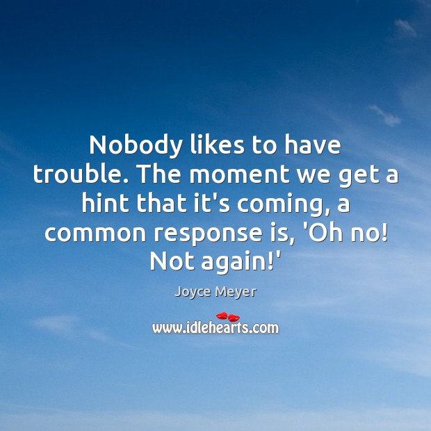 Nobody likes to have trouble. The moment we get a hint that Joyce Meyer Picture Quote