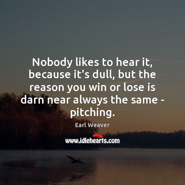 Nobody likes to hear it, because it’s dull, but the reason you Earl Weaver Picture Quote