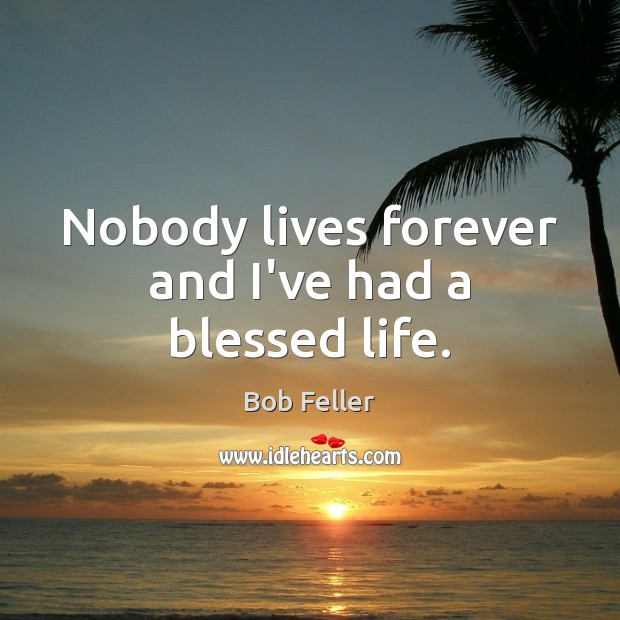 Nobody lives forever and I’ve had a blessed life. Bob Feller Picture Quote