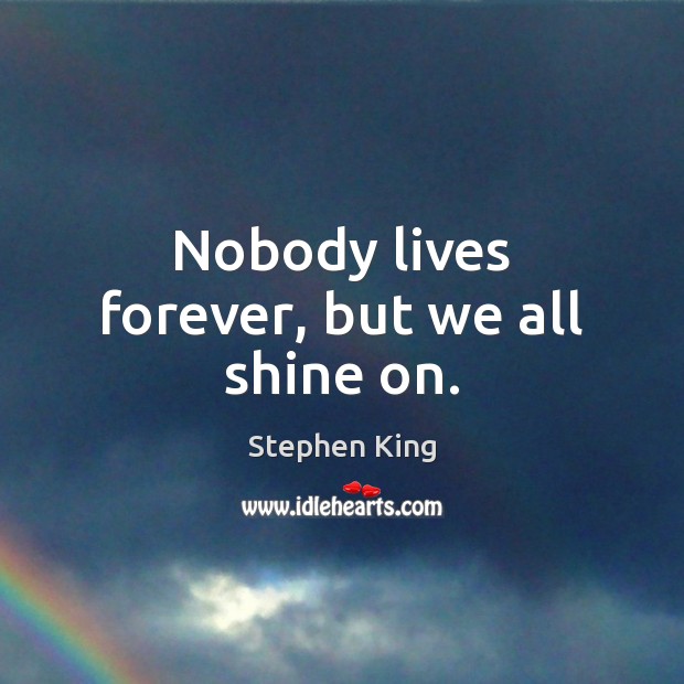 Nobody lives forever, but we all shine on. Stephen King Picture Quote