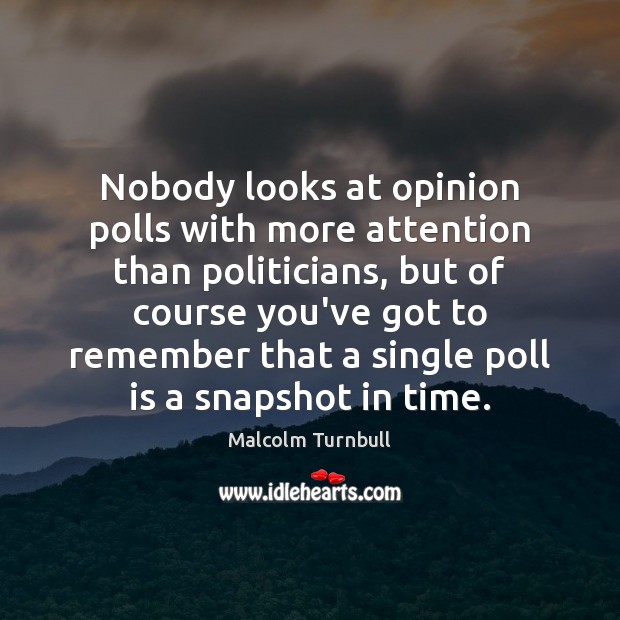 Nobody looks at opinion polls with more attention than politicians, but of Malcolm Turnbull Picture Quote