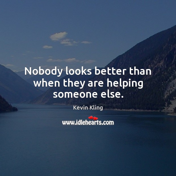 Nobody looks better than when they are helping someone else. Kevin Kling Picture Quote
