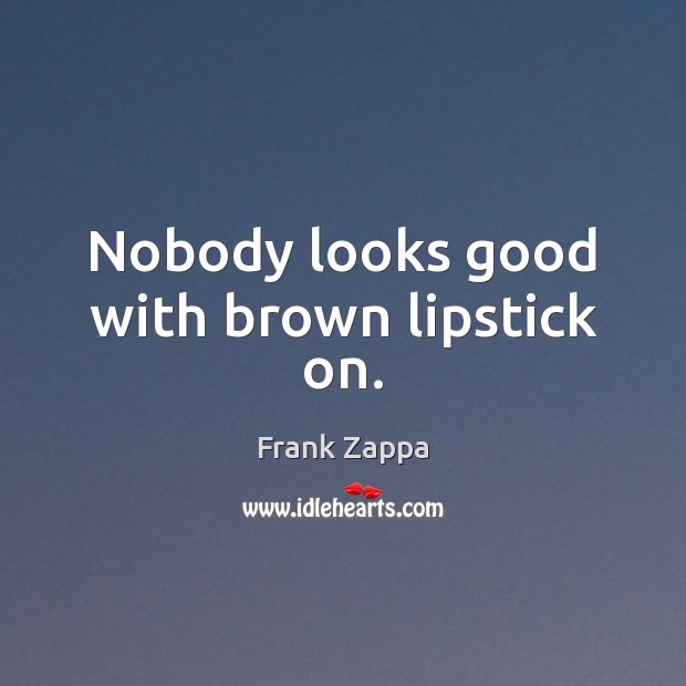 Nobody looks good with brown lipstick on. Image