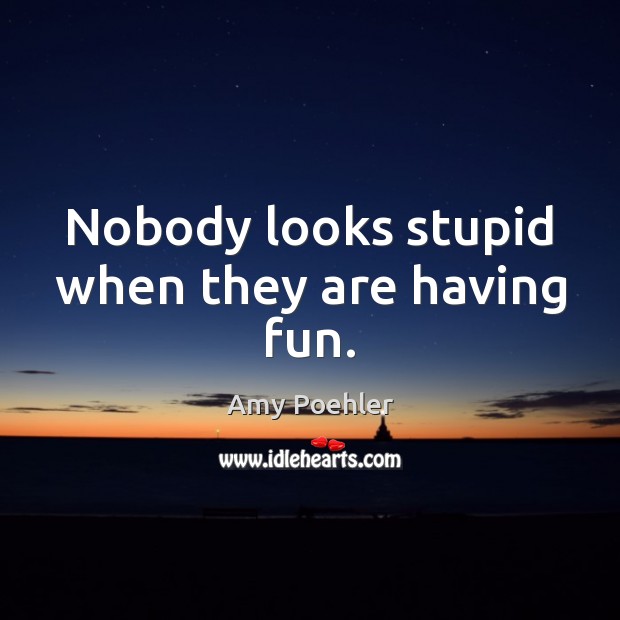 Nobody looks stupid when they are having fun. Image