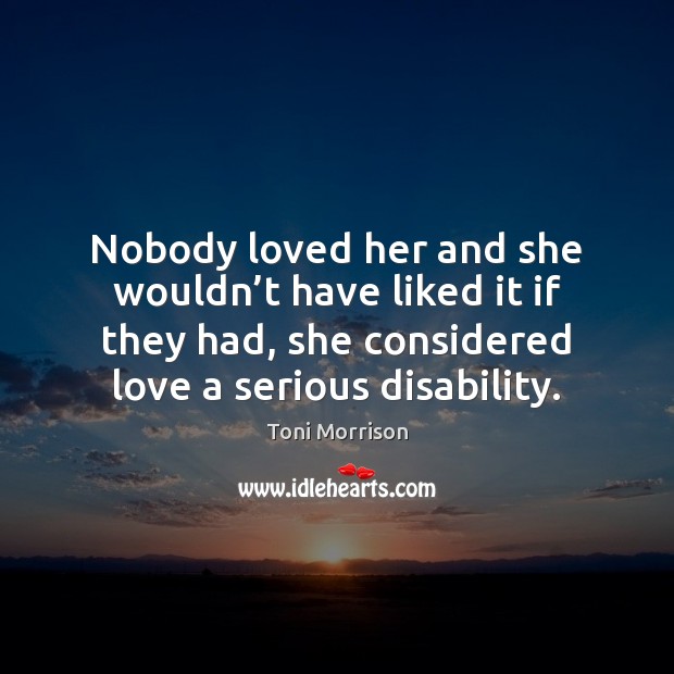 Nobody loved her and she wouldn’t have liked it if they Toni Morrison Picture Quote