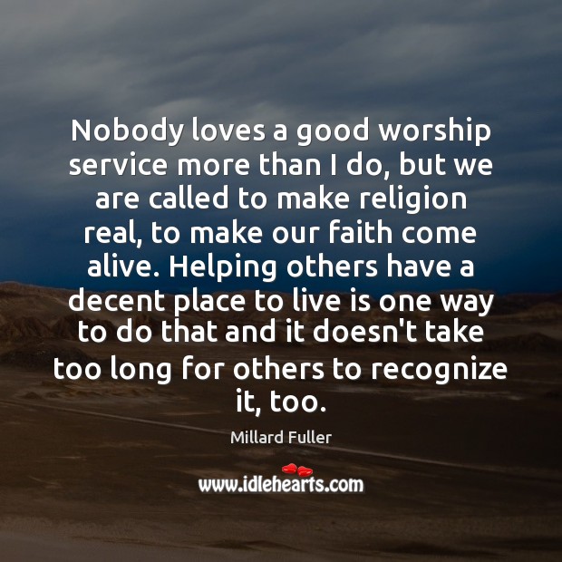 Nobody loves a good worship service more than I do, but we Millard Fuller Picture Quote