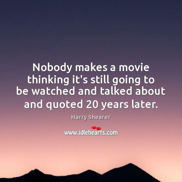 Nobody makes a movie thinking it’s still going to be watched and Harry Shearer Picture Quote