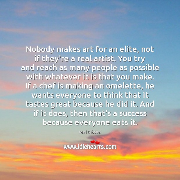 Nobody makes art for an elite, not if they’re a real artist. Mel Gibson Picture Quote