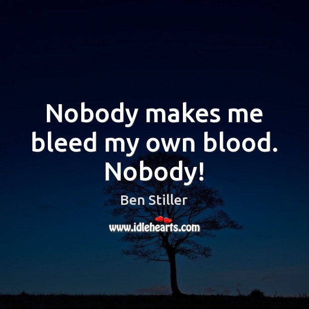 Nobody makes me bleed my own blood. Nobody! Ben Stiller Picture Quote