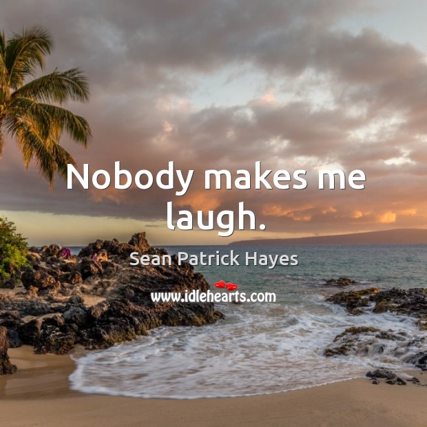 Nobody makes me laugh. Sean Patrick Hayes Picture Quote