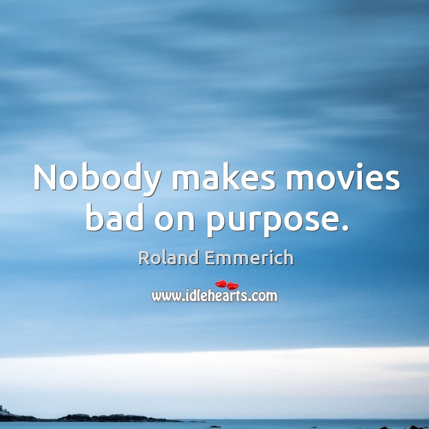 Nobody makes movies bad on purpose. Roland Emmerich Picture Quote
