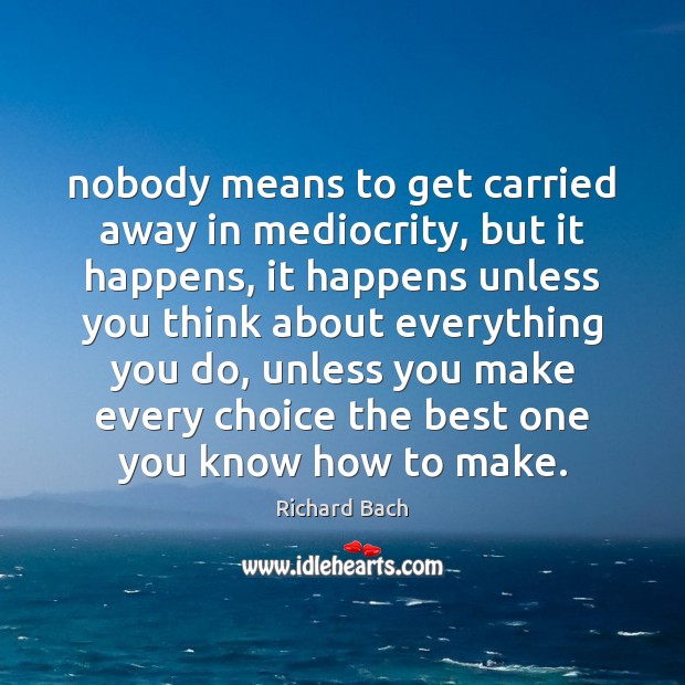 Nobody means to get carried away in mediocrity, but it happens, it Richard Bach Picture Quote