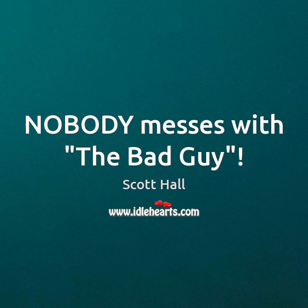 NOBODY messes with “The Bad Guy”! Scott Hall Picture Quote