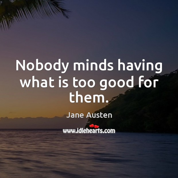 Nobody minds having what is too good for them. Jane Austen Picture Quote