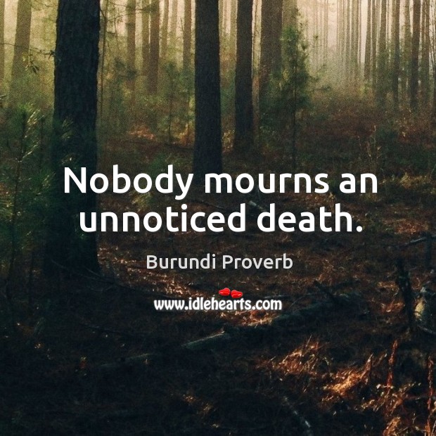 Nobody mourns an unnoticed death. Burundi Proverbs Image